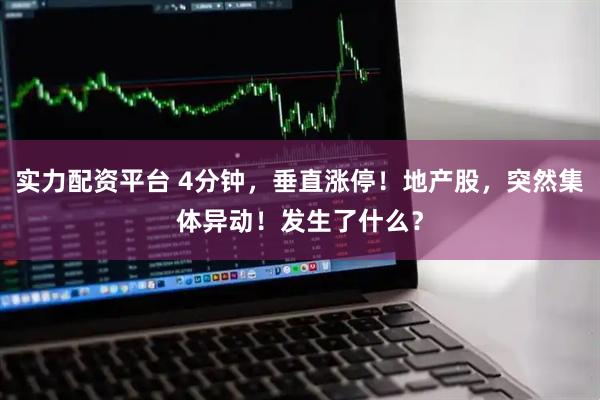 实力配资平台 4分钟，垂直涨停！地产股，突然集体异动！发生了什么？