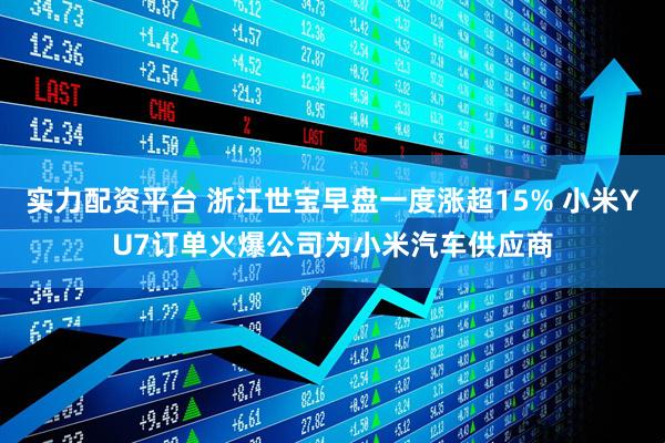 实力配资平台 浙江世宝早盘一度涨超15% 小米YU7订单火爆公司为小米汽车供应商